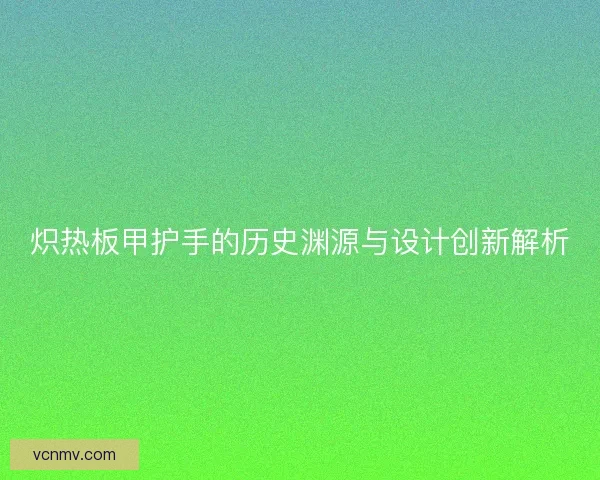 炽热板甲护手的历史渊源与设计创新解析
